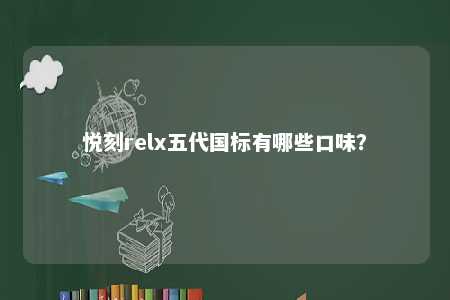 悦刻relx五代国标有哪些口味
？ 